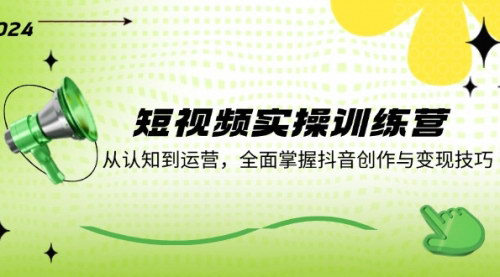 [支持免费下载]短视频实操训练营：从认知到运营，全面掌握抖音创作与变现技巧