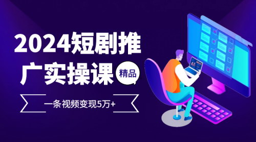 [支持免费下载]2024年短剧推广实操课：一条视频变现5万+，掌握AI文案提取与工作流应用