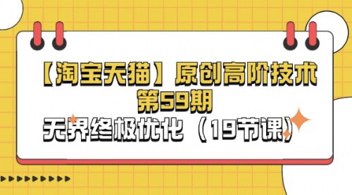 [支持免费下载]【淘宝&天猫】原创高阶技术第59期：无界终极优化，提升店铺转化率