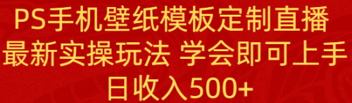 [支持免费下载]《PS手机壁纸定制直播：实操教程，轻松上手，日收入500+》