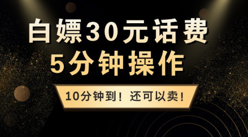 [支持免费下载]5分钟白嫖30元话费攻略：快速操作，10分钟到账，还能卖！