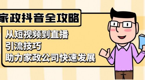 [支持免费下载]家政抖音运营指南：从短视频到直播，引流技巧，助力家政公司快速发展