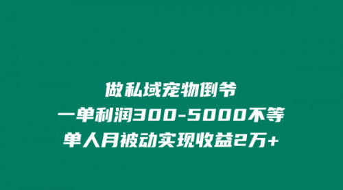 [支持免费下载]【私域宠物倒爷指南】如何利用兴趣爱好实现月入2万+的被动收益