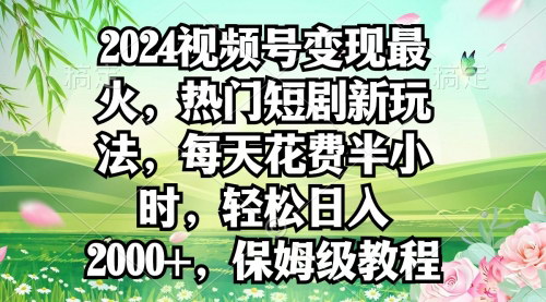 [支持免费下载]2024年视频号新玩法：热门短剧推广，半小时轻松日入2000+