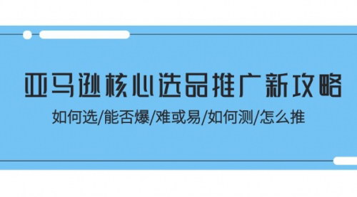 [支持免费下载]亚马逊核心选品推广新攻略：从选品到推广，全面解析