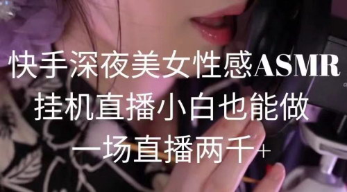 [支持免费下载]【快手深夜美女助眠ASMR直播攻略】一键添加无脑操作，小白轻松变现的助眠项目
