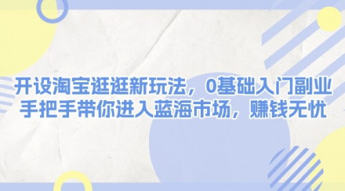 [支持免费下载]《淘宝逛逛新玩法：0基础入门副业，手把手带你进入蓝海市场，赚钱无忧》