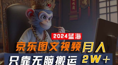 [支持免费下载]【2024京东图文视频带货】无脑搬运，低门槛高红利项目