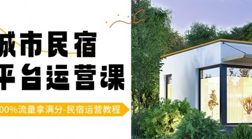 [支持免费下载]【城市民宿运营实战教程】18节课掌握平台流量密码，提升民宿盈利能力