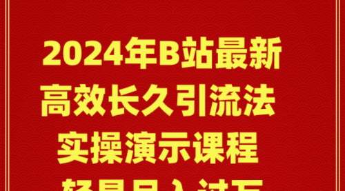 [支持免费下载]【2024年B站引流攻略】实操演示课程，轻松月入过万！