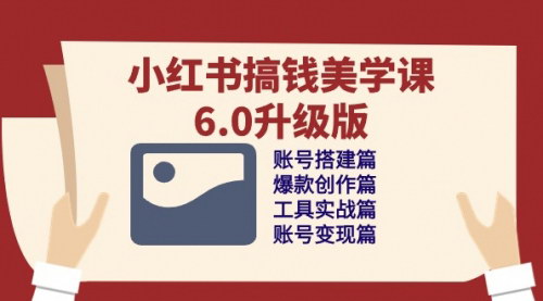 [支持免费下载]【小红书搞钱美学课6.0升级版】账号搭建与变现实战指南