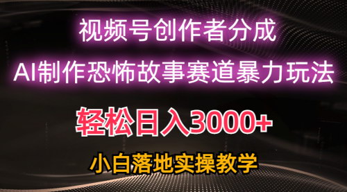 [支持免费下载]视频号AI恐怖故事：日入3000+的暴力玩法揭秘