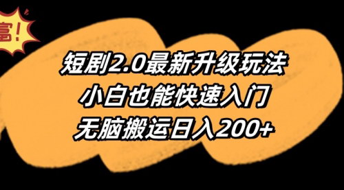 [支持免费下载]《短剧2.0最新玩法：小白快速入门，无脑搬运日入200+》