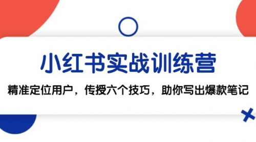 [支持免费下载]【2024年小红书实战训练营：精准定位用户，传授六个技巧，助你写出爆款笔记】