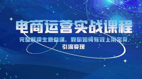 [支持免费下载]《电商运营实战课程：生意参谋深度解读，高效上架宝贝，引流变现全攻略》