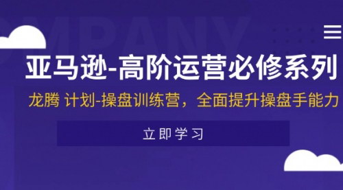 [支持免费下载]亚马逊高阶运营必修系列：龙腾计划操盘训练营，全面提升操盘手能力