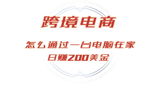 [支持免费下载]【日赚200美金的跨境电商赛道：在家通过一台电脑把货卖到全世界】