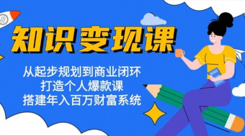[支持免费下载]【普通人知识变现课】从起步规划到商业闭环，打造个人爆款课