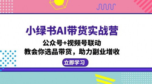 [支持免费下载]【2024年小绿书AI带货实战营：公众号+视频号联动，助力副业增收】