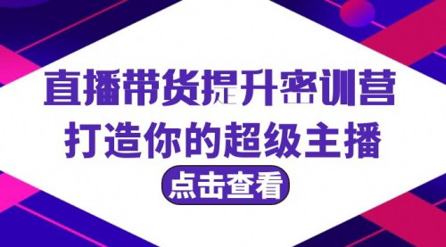 [支持免费下载]【直播带货提升特训营】：打造超级主播，掌握直播带货秘籍