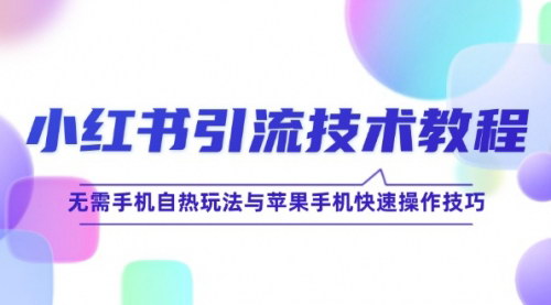 [支持免费下载]【2024年小红书引流技术教程：无需手机自热玩法与苹果手机快速操作技巧】