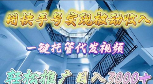 [支持免费下载]【快手号被动收入】一键托管代发视频，轻松推广日入3000+！