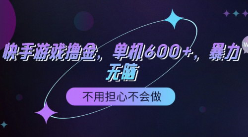 [支持免费下载]快手游戏撸金攻略：100%转化率，单机日入600+
