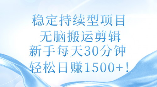 [支持免费下载]【新手友好】稳定持续型项目：无脑搬运剪辑，每天30分钟实现收益