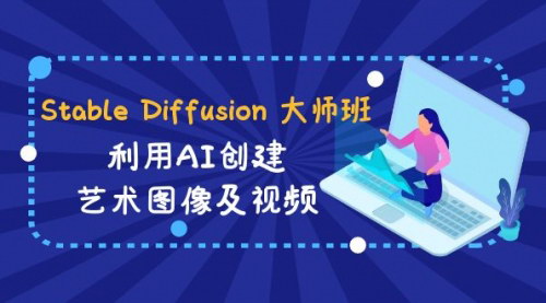 [支持免费下载]《StableDiffusion艺术创作大师班：31节视频课，AI赋能创意》