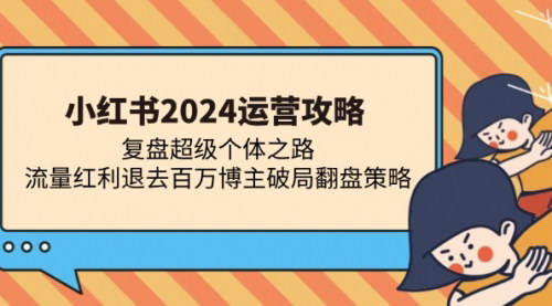 [支持免费下载]【小红书2024运营攻略】复盘超级个体之路，流量红利退去百万博主破局翻盘