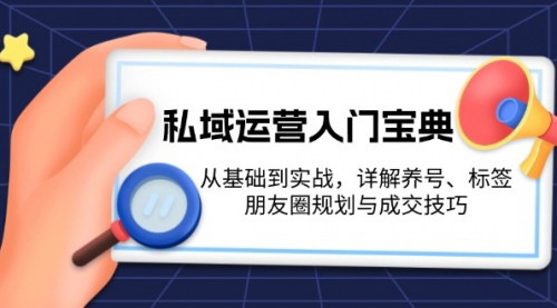 [支持免费下载]私域运营入门宝典：从基础到实战，详解养号、标签、朋友圈规划与成交技巧
