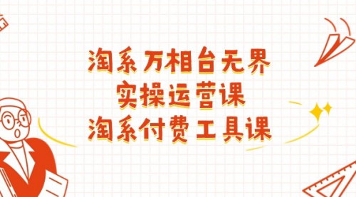 [支持免费下载]《淘系万相台无界实操运营课：掌握付费推广技巧，提升店铺运营效率》