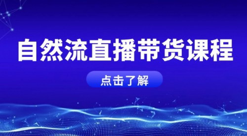 [支持免费下载]《自然流直播带货课程：从0到1提升运营能力，打造运营型主播》