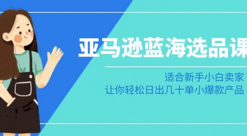 [支持免费下载]【亚马逊蓝海选品课程】新手小白卖家必备，打造日销几十单的小爆款产品