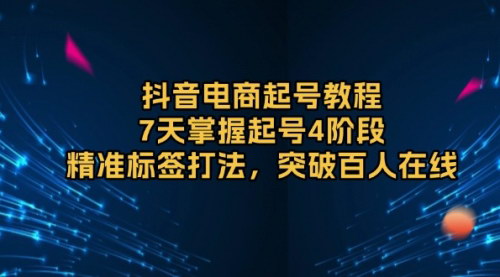 [支持免费下载]《抖音电商起号教程：7天掌握起号4阶段，精准标签打法，突破百人在线》
