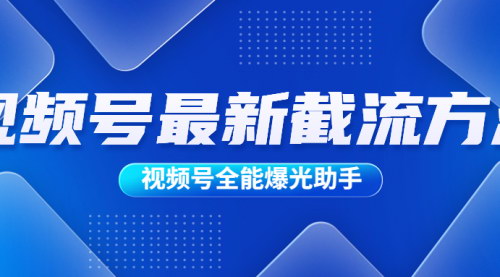 [支持免费下载]视频号全能爆光助手：提升曝光率，实现快速变现