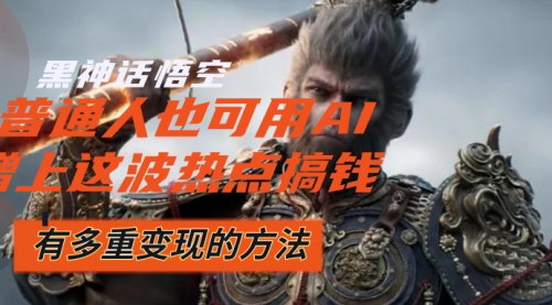 [支持免费下载]黑神话悟空爆火，普通人如何利用这波流量变现？
