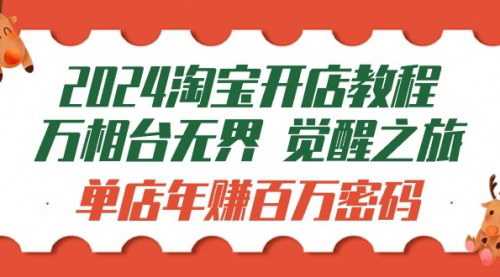 [支持免费下载]【2024淘宝开店教程】万相台无界觉醒之旅：单店年赚百万密码（99节视频课）