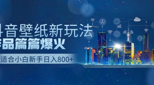 [支持免费下载]【抖音壁纸号新玩法】篇篇爆火，日收益500+，轻松上手！
