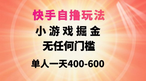 [支持免费下载]【快手自撸玩法小游戏掘金】无门槛，单人一天400-600元，轻松赚钱