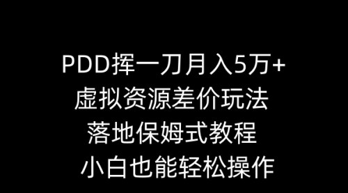 [支持免费下载]【小白也能月入5万+】PDD挥一刀虚拟资源差价玩法，闲鱼保姆式教程