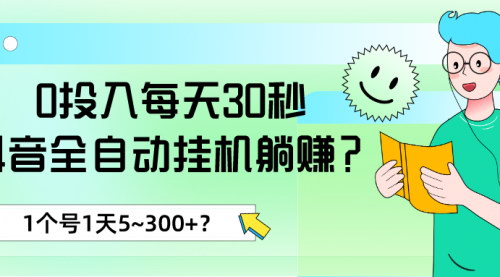 [支持免费下载]抖音全自动挂机躺赚揭秘：每天30秒，单号日入5~300+？