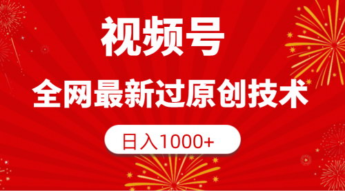 [支持免费下载]【视频号原创技术】全网最新过原创技术，日入1000+，轻松掌握
