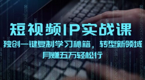 [支持免费下载]短视频IP实战课：独创一键复制学习秘籍，转战新领域，月赚五万轻松行