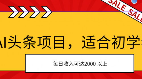 [支持免费下载]《AI头条项目：适合初学者，次日开始盈利，每日收入可达2000元以上》