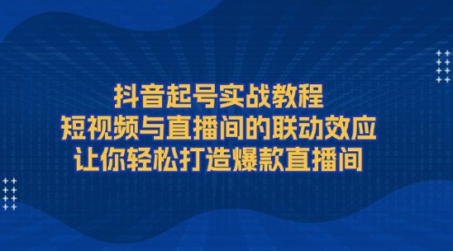 [支持免费下载]《抖音起号实战教程：短视频与直播间的联动效应，打造爆款内容》