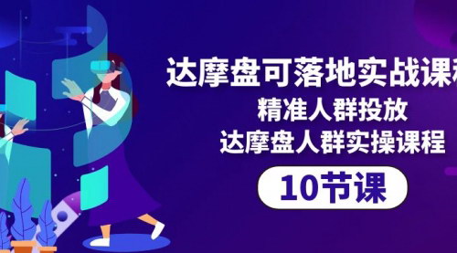 [支持免费下载]【达摩盘实战课程】精准人群投放，10节课全面掌握达摩盘人群实操