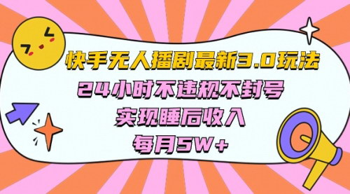 [支持免费下载]《2024快手无人播剧3.0攻略：24小时稳定收入，实现睡后盈利》