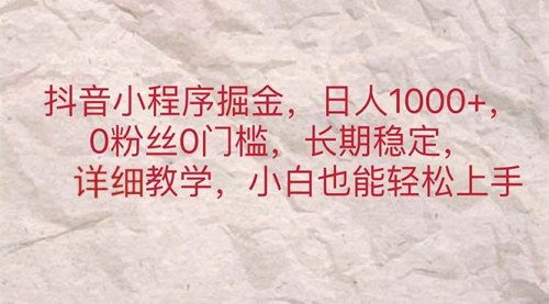 [支持免费下载]抖音小程序掘金：日入1000+，0粉丝0门槛，长期稳定