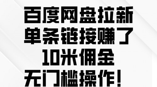 [支持免费下载]《2024年百度网盘拉新项目：单条链接赚10米佣金，无门槛操作》
